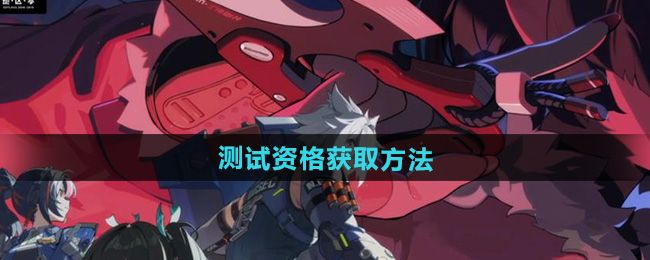 云绝区零测试资格获取方法 云绝区零测试资格获取方法