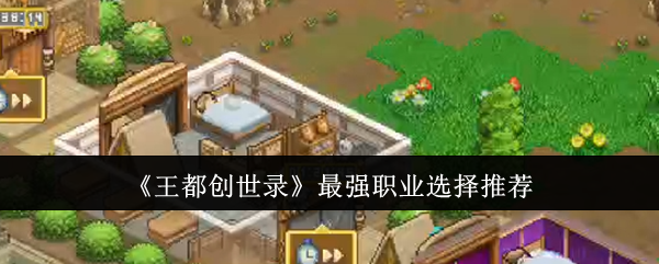 王都创世录最强职业选择推荐 王都创世录最强职业选择推荐