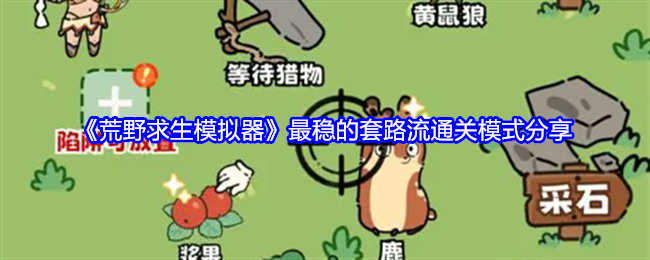 荒野求生模拟器最稳的套路流通关模式分享 荒野求生模拟器最稳的套路流通关模式分享