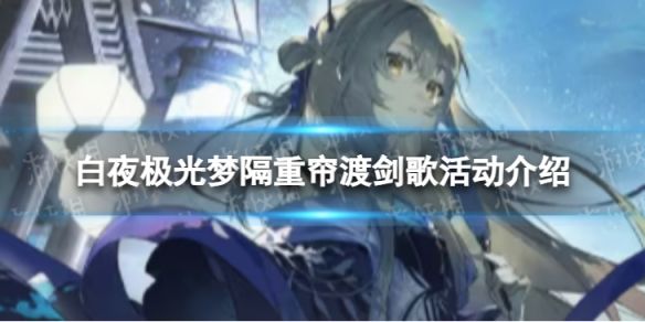白夜极光梦隔重帘渡剑歌怎么玩梦隔重帘渡剑歌活动介绍 白夜极光梦隔重帘渡剑歌怎么玩梦隔重帘渡剑歌活动介绍