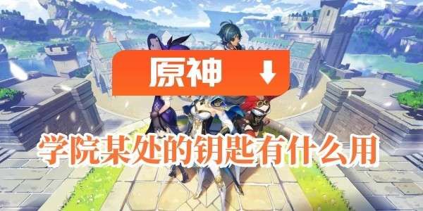 原神学院某处的钥匙有什么用 原神学院某处的钥匙有什么用