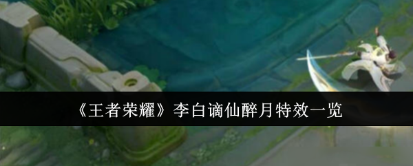 王者荣耀李白谪仙醉月特效一览 王者荣耀李白谪仙醉月特效一览