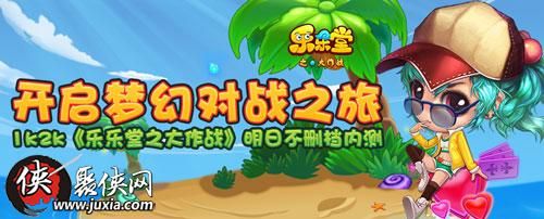 开启梦幻对战之旅1k2k乐乐堂之大作战明日不删档内测 开启梦幻对战之旅1k2k乐乐堂之大作战明日不删档内测