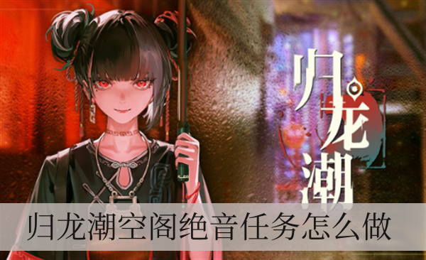 归龙潮空阁绝音任务怎么做 归龙潮空阁绝音任务怎么做