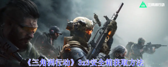 三角洲行动3x3安全箱获取方法 三角洲行动3x3安全箱获取方法