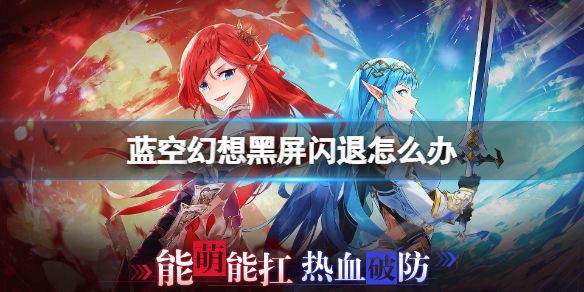 蓝空幻想黑屏闪退怎么办黑屏闪退解决方法 蓝空幻想黑屏闪退怎么办黑屏闪退解决方法