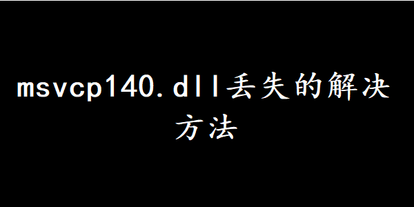msvcp140.dll重新安装的解决方法 msvcp140.dll重新安装的解决方法