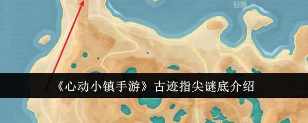 心动小镇手游古迹指尖谜底介绍 心动小镇手游古迹指尖谜底介绍