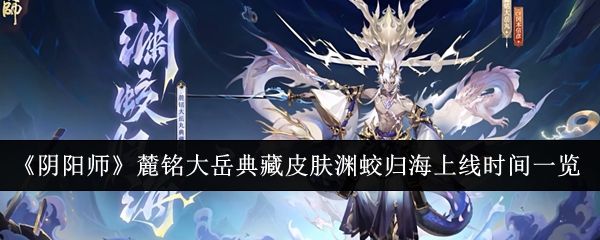 阴阳师麓铭大岳典藏皮肤渊蛟归海上线时间一览 阴阳师麓铭大岳典藏皮肤渊蛟归海上线时间一览