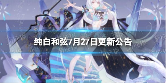 纯白和弦7月27日更新公告7月27日更新了什么 纯白和弦7月27日更新公告7月27日更新了什么