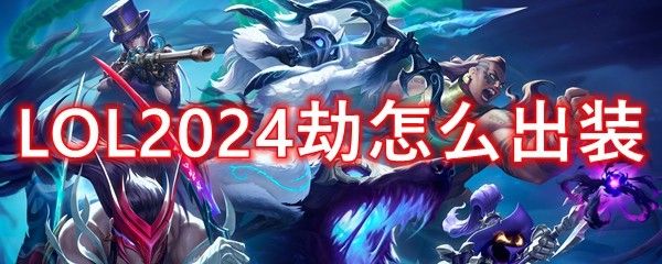 LOL2024劫怎么出装 LOL2024劫怎么出装