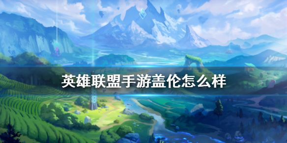 英雄联盟手游盖伦技能介绍lol手游盖伦怎么样 英雄联盟手游盖伦技能介绍lol手游盖伦怎么样