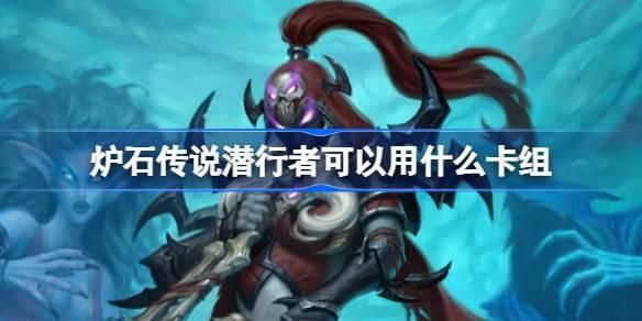 炉石传说潜行者可以用什么卡组 炉石传说潜行者可以用什么卡组