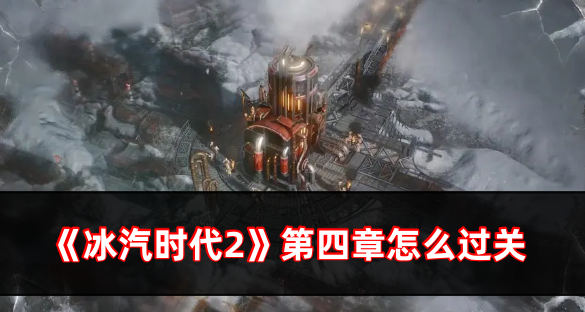 冰汽时代2第四章怎么过关 冰汽时代2第四章怎么过关