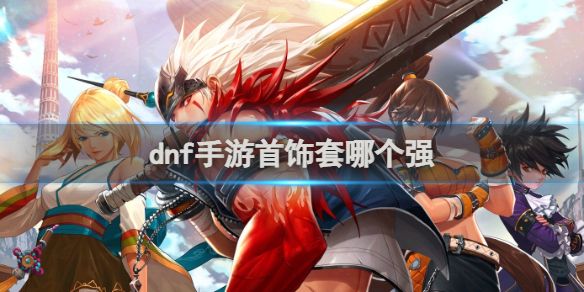 dnf手游首饰套强度介绍 dnf手游首饰套强度介绍