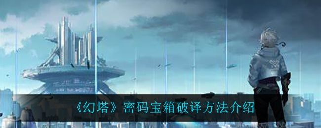 幻塔密码宝箱破译方法介绍 幻塔密码宝箱破译方法介绍