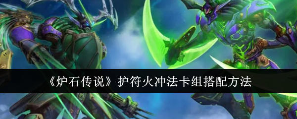 炉石传说护符火冲法卡组搭配方法 炉石传说护符火冲法卡组搭配方法