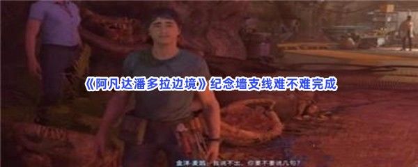 阿凡达潘多拉边境纪念墙支线难不难完成纪念墙支线完成方法是怎么样的 阿凡达潘多拉边境纪念墙支线难不难完成纪念墙支线完成方法是怎么样的