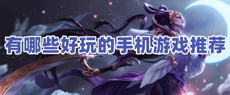 现在最好玩的手游是什么游戏有哪些好玩的手机游戏值得推荐 现在最好玩的手游是什么游戏有哪些好玩的手机游戏值得推荐