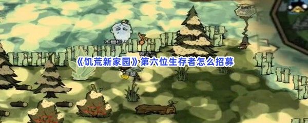 饥荒新家园第六位生存者怎么招募招募第六位生存者流程就在这里 饥荒新家园第六位生存者怎么招募招募第六位生存者流程就在这里