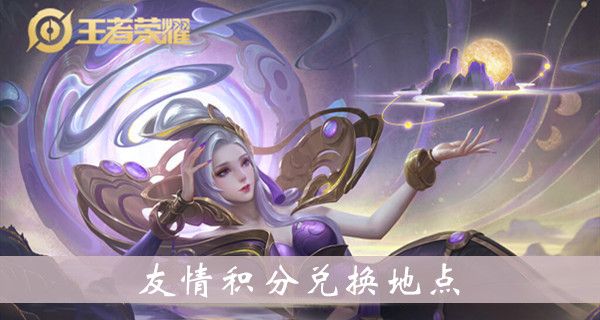 王者荣耀友情积分兑换地点介绍 王者荣耀友情积分兑换地点介绍