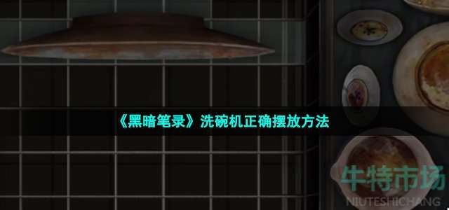 黑暗笔录洗碗机正确摆放方法 黑暗笔录洗碗机正确摆放方法