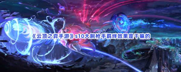 云顶之弈手游s10大腕枪手羁绊效果是干嘛的s10大腕枪手羁绊效果怎么搭配 云顶之弈手游s10大腕枪手羁绊效果是干嘛的s10大腕枪手羁绊效果怎么搭配