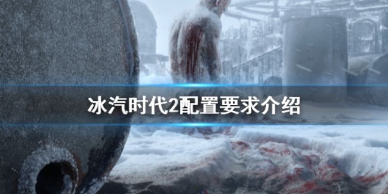 冰汽时代2配置有什么要求冰汽时代2配置要求概览 冰汽时代2配置有什么要求冰汽时代2配置要求概览