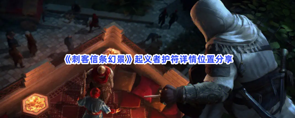 刺客信条幻景起义者护符详情位置分享给小伙伴们!起义者护符在何处呢 刺客信条幻景起义者护符详情位置分享给小伙伴们!起义者护符在何处呢