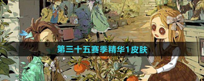 第五人格S35赛季精华皮肤有哪些第三十五赛季精华皮肤总汇 第五人格S35赛季精华皮肤有哪些第三十五赛季精华皮肤总汇