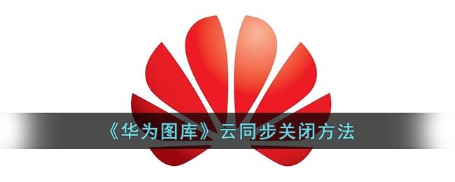 华为图库云同步关闭方法 华为图库云同步关闭方法