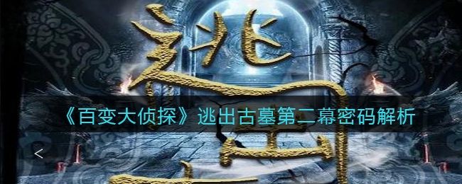 百变大侦探逃出古墓第二幕密码解析 百变大侦探逃出古墓第二幕密码解析