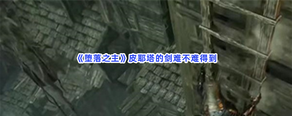 堕落之主皮耶塔的剑难不难得到具体皮耶塔的剑获得方法是怎么样的 堕落之主皮耶塔的剑难不难得到具体皮耶塔的剑获得方法是怎么样的