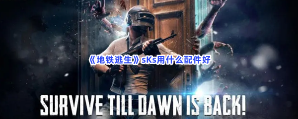 地铁逃生sKs用什么配件好sKs装哪个配件 地铁逃生sKs用什么配件好sKs装哪个配件