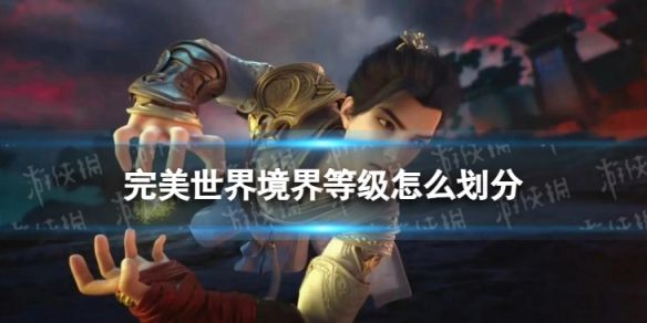完美世界境界等级怎么划分 完美世界境界等级怎么划分