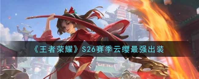 王者荣耀S26赛季云缨最强出装 王者荣耀S26赛季云缨最强出装