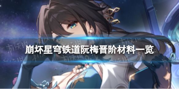崩坏星穹铁道阮梅晋阶材料一览 崩坏星穹铁道阮梅晋阶材料一览