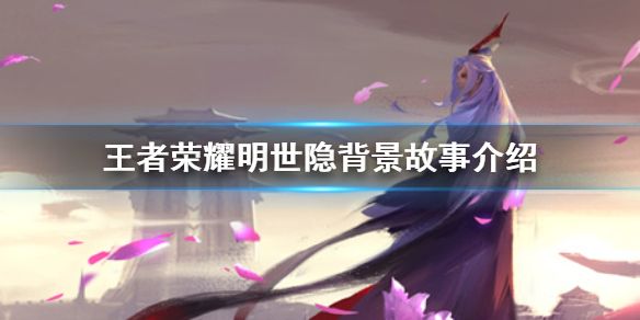 王者荣耀明世隐背景故事介绍明世隐背景故事是什么 王者荣耀明世隐背景故事介绍明世隐背景故事是什么