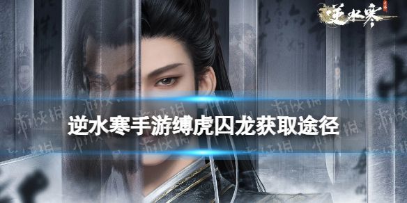逆水寒手游缚虎囚龙怎么获得 逆水寒手游缚虎囚龙怎么获得