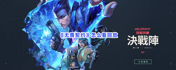 无畏契约怎么看回放在哪看全局回放 无畏契约怎么看回放在哪看全局回放