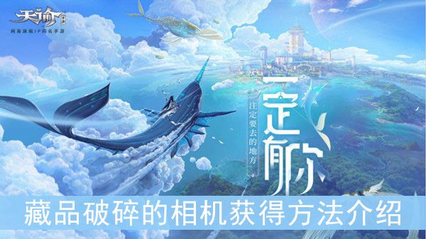 天谕手游藏品破碎的相机获得方法介绍 天谕手游藏品破碎的相机获得方法介绍
