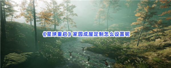 星球重启家园成屋定制怎么设置呢具体设置家园成屋定制方法是什么 星球重启家园成屋定制怎么设置呢具体设置家园成屋定制方法是什么