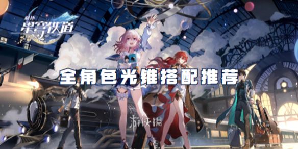崩坏星穹铁道全角色光锥搭配推荐 崩坏星穹铁道全角色光锥搭配推荐