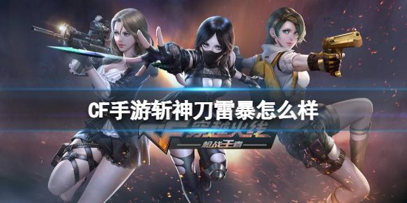 CF手游斩神刀雷暴怎么样斩神刀雷暴强度介绍 CF手游斩神刀雷暴怎么样斩神刀雷暴强度介绍