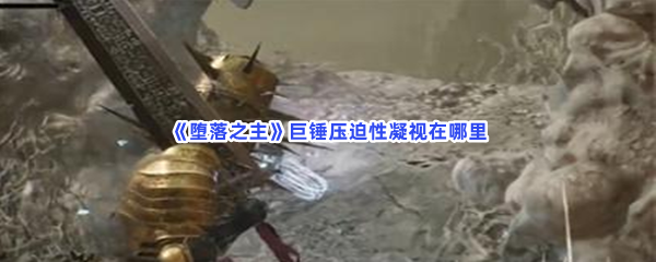 堕落之主巨锤压迫性凝视在哪里呢巨锤压迫性凝视收集方法分享 堕落之主巨锤压迫性凝视在哪里呢巨锤压迫性凝视收集方法分享
