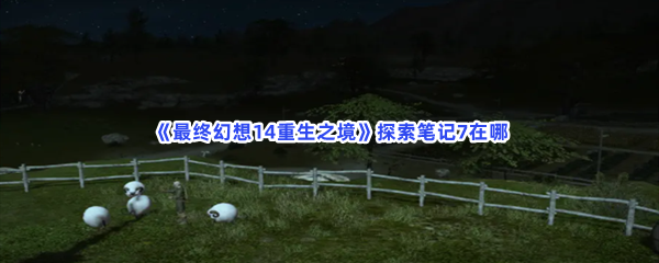 最终幻想14重生之境探索笔记7在哪探索笔记7收集方法介绍 最终幻想14重生之境探索笔记7在哪探索笔记7收集方法介绍