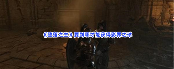 堕落之主要到哪才能获得影界之球啊获得影界之球的方法分享 堕落之主要到哪才能获得影界之球啊获得影界之球的方法分享