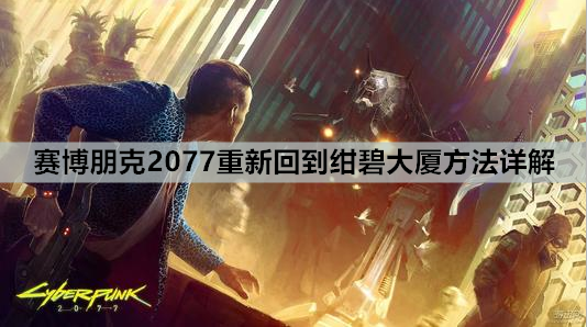 赛博朋克2077重新回到绀碧大厦方法详解 赛博朋克2077重新回到绀碧大厦方法详解