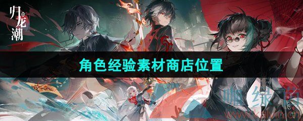 归龙潮角色经验素材商店位置 归龙潮角色经验素材商店位置