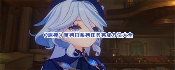 原神审判日系列任务完成方法大全 原神审判日系列任务完成方法大全
